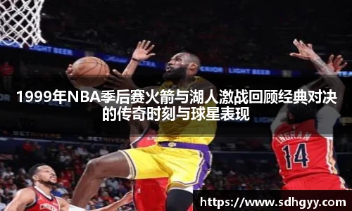 1999年NBA季后赛火箭与湖人激战回顾经典对决的传奇时刻与球星表现
