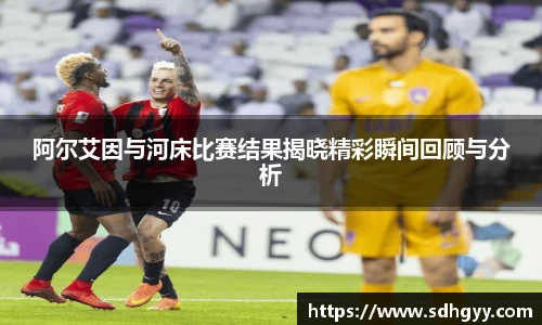 阿尔艾因与河床比赛结果揭晓精彩瞬间回顾与分析