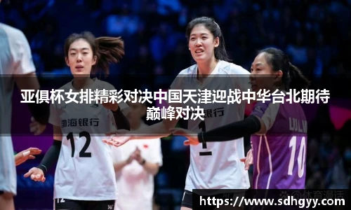 亚俱杯女排精彩对决中国天津迎战中华台北期待巅峰对决