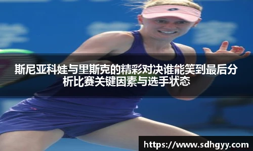 斯尼亚科娃与里斯克的精彩对决谁能笑到最后分析比赛关键因素与选手状态