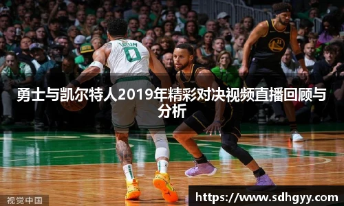 勇士与凯尔特人2019年精彩对决视频直播回顾与分析